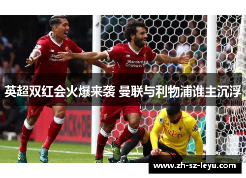英超双红会火爆来袭 曼联与利物浦谁主沉浮