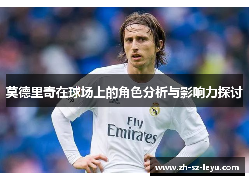 莫德里奇在球场上的角色分析与影响力探讨