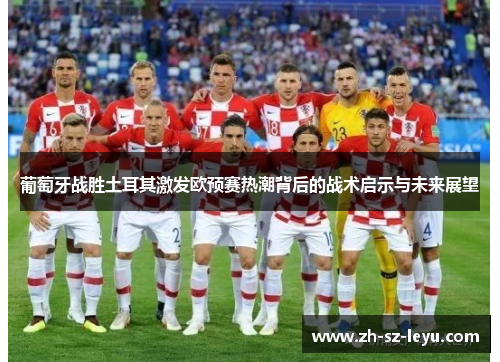 葡萄牙战胜土耳其激发欧预赛热潮背后的战术启示与未来展望 葡萄牙战胜土耳其激发欧预赛热潮背后的战术启示与未来展望