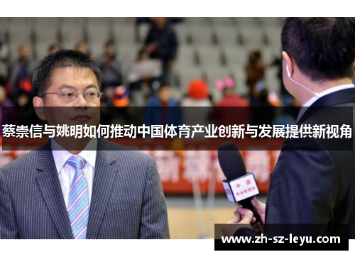 蔡崇信与姚明如何推动中国体育产业创新与发展提供新视角 蔡崇信与姚明如何推动中国体育产业创新与发展提供新视角