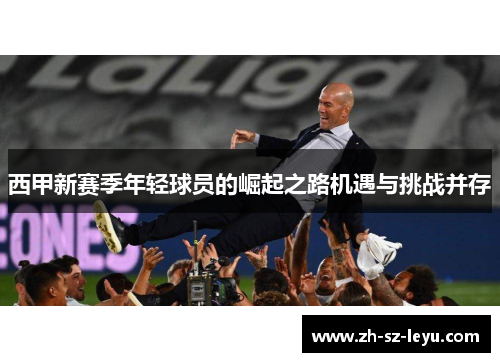 西甲新赛季年轻球员的崛起之路机遇与挑战并存