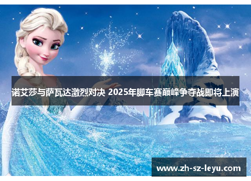 诺艾莎与萨瓦达激烈对决 2025年脚车赛巅峰争夺战即将上演 诺艾莎与萨瓦达激烈对决 2025年脚车赛巅峰争夺战即将上演