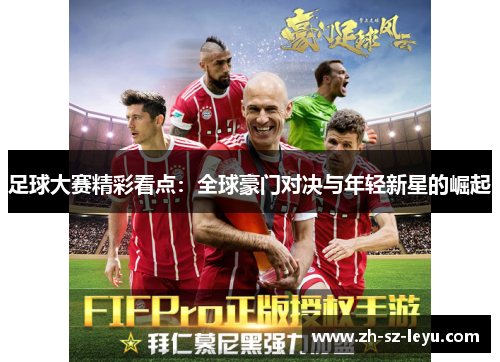 足球大赛精彩看点:全球豪门对决与年轻新星的崛起 足球大赛精彩看点:全球豪门对决与年轻新星的崛起