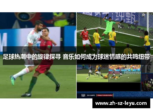足球热潮中的旋律探寻 音乐如何成为球迷情感的共鸣纽带 足球热潮中的旋律探寻 音乐如何成为球迷情感的共鸣纽带