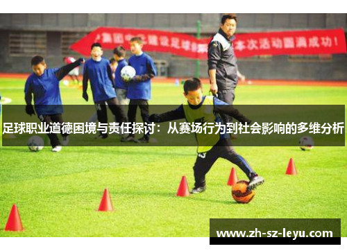 足球职业道德困境与责任探讨：从赛场行为到社会影响的多维分析