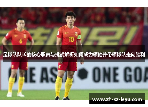 足球队队长的核心职责与挑战解析如何成为领袖并带领球队走向胜利 足球队队长的核心职责与挑战解析如何成为领袖并带领球队走向胜利