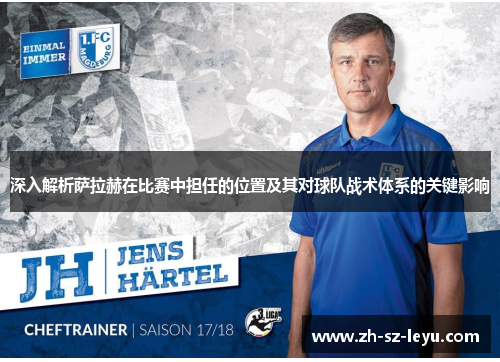 深入解析萨拉赫在比赛中担任的位置及其对球队战术体系的关键影响