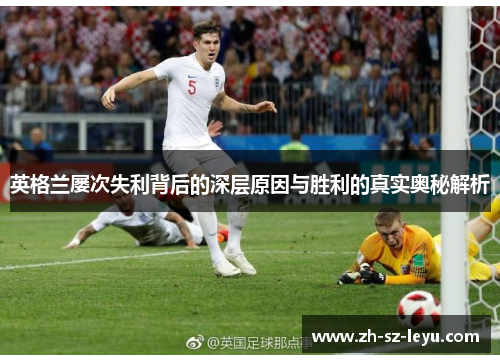 英格兰屡次失利背后的深层原因与胜利的真实奥秘解析