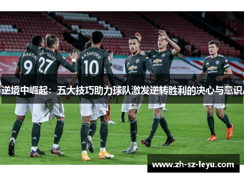 逆境中崛起：五大技巧助力球队激发逆转胜利的决心与意识