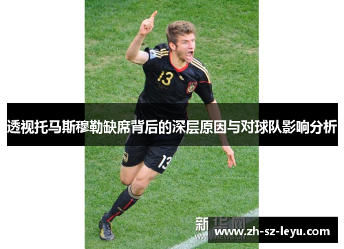 透视托马斯穆勒缺席背后的深层原因与对球队影响分析