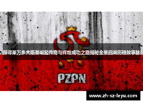 探寻莱万多夫斯基崛起传奇与辉煌成功之路揭秘全景回溯历程故事脉 探寻莱万多夫斯基崛起传奇与辉煌成功之路揭秘全景回溯历程故事脉