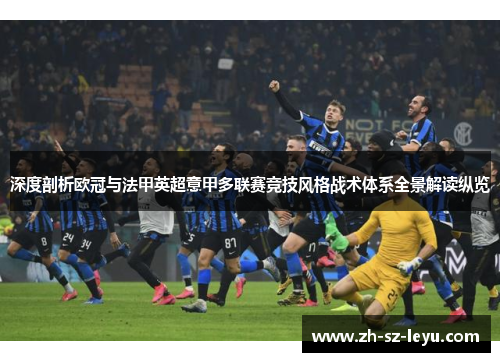 深度剖析欧冠与法甲英超意甲多联赛竞技风格战术体系全景解读纵览 深度剖析欧冠与法甲英超意甲多联赛竞技风格战术体系全景解读纵览