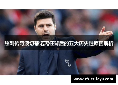 热刺传奇波切蒂诺离任背后的五大历史性原因解析 热刺传奇波切蒂诺离任背后的五大历史性原因解析