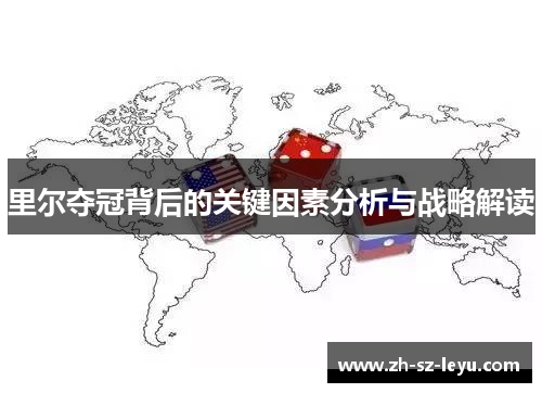 里尔夺冠背后的关键因素分析与战略解读 里尔夺冠背后的关键因素分析与战略解读