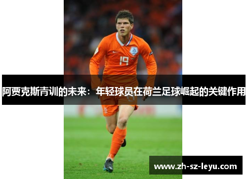 阿贾克斯青训的未来：年轻球员在荷兰足球崛起的关键作用