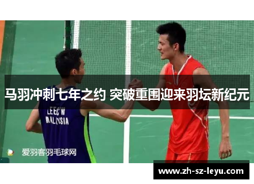 马羽冲刺七年之约 突破重围迎来羽坛新纪元