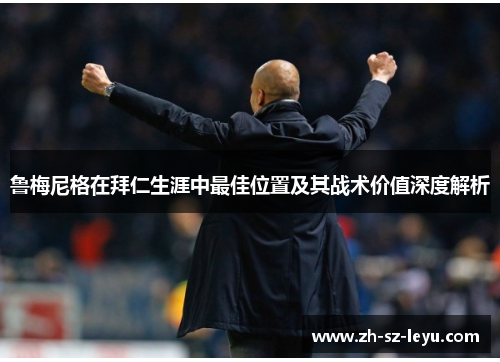 鲁梅尼格在拜仁生涯中最佳位置及其战术价值深度解析