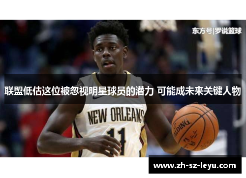 联盟低估这位被忽视明星球员的潜力 可能成未来关键人物