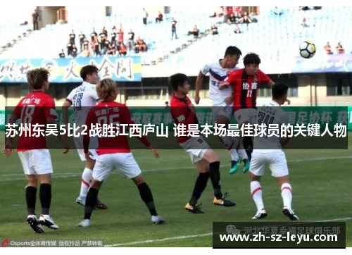 苏州东吴5比2战胜江西庐山 谁是本场最佳球员的关键人物