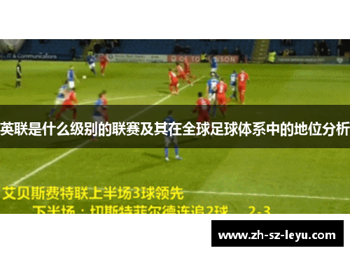 英联是什么级别的联赛及其在全球足球体系中的地位分析