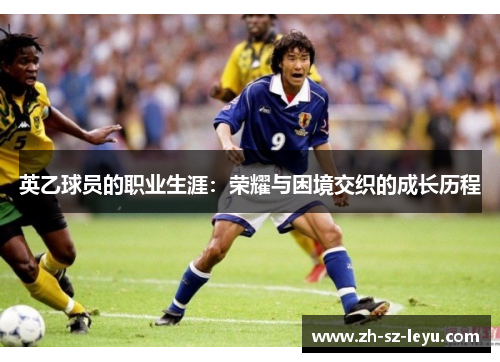 英乙球员的职业生涯：荣耀与困境交织的成长历程