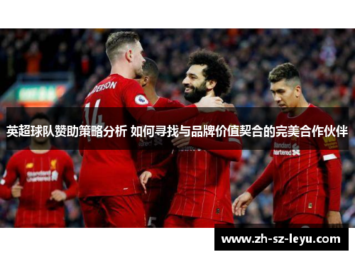 英超球队赞助策略分析 如何寻找与品牌价值契合的完美合作伙伴