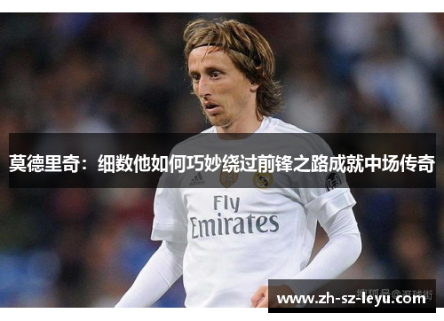 莫德里奇：细数他如何巧妙绕过前锋之路成就中场传奇