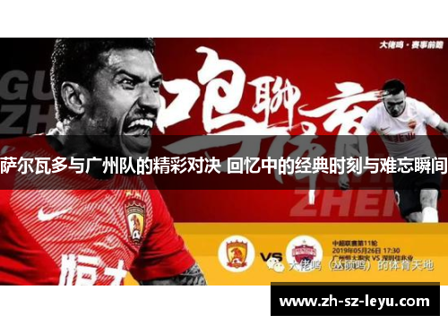 萨尔瓦多与广州队的精彩对决 回忆中的经典时刻与难忘瞬间 萨尔瓦多与广州队的精彩对决 回忆中的经典时刻与难忘瞬间