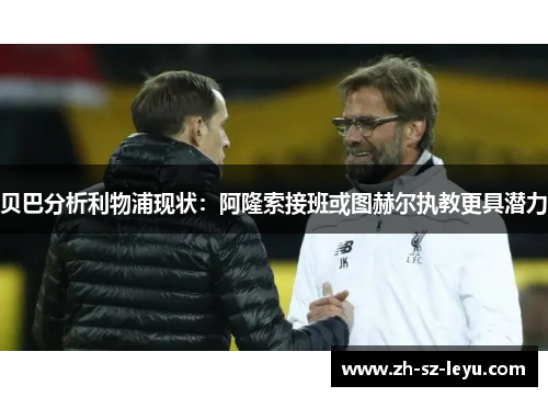 贝巴分析利物浦现状:阿隆索接班或图赫尔执教更具潜力 贝巴分析利物浦现状:阿隆索接班或图赫尔执教更具潜力