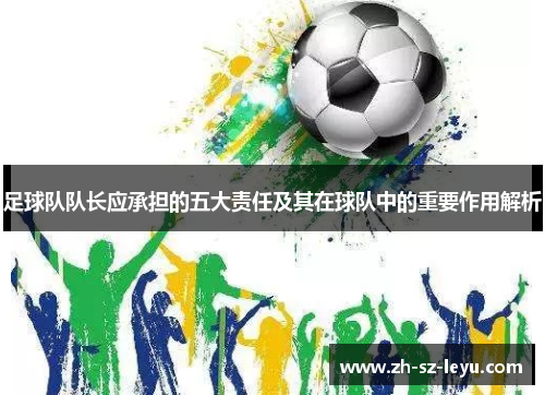 足球队队长应承担的五大责任及其在球队中的重要作用解析 足球队队长应承担的五大责任及其在球队中的重要作用解析