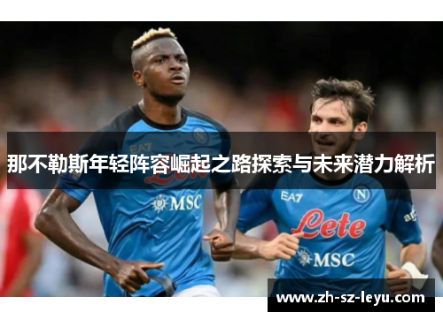 那不勒斯年轻阵容崛起之路探索与未来潜力解析 那不勒斯年轻阵容崛起之路探索与未来潜力解析