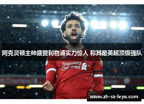 阿克灵顿主帅盛赞利物浦实力惊人 称其是英超顶级强队 阿克灵顿主帅盛赞利物浦实力惊人 称其是英超顶级强队