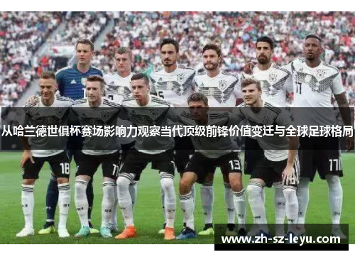 从哈兰德世俱杯赛场影响力观察当代顶级前锋价值变迁与全球足球格局 从哈兰德世俱杯赛场影响力观察当代顶级前锋价值变迁与全球足球格局