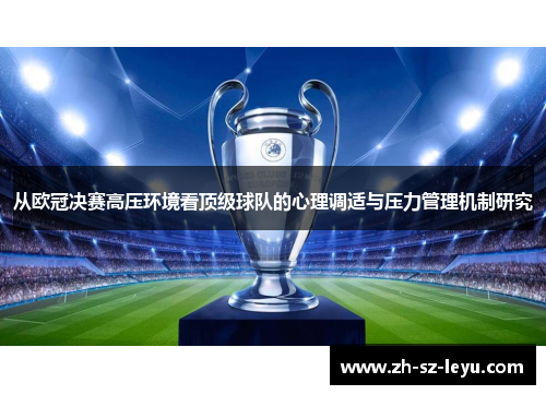 从欧冠决赛高压环境看顶级球队的心理调适与压力管理机制研究 从欧冠决赛高压环境看顶级球队的心理调适与压力管理机制研究