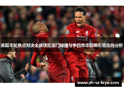 英超本轮焦点对决全景速览豪门碰撞与争四悬念前瞻形势走向分析 英超本轮焦点对决全景速览豪门碰撞与争四悬念前瞻形势走向分析