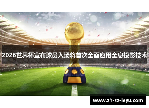 2026世界杯宣布球员入场将首次全面应用全息投影技术