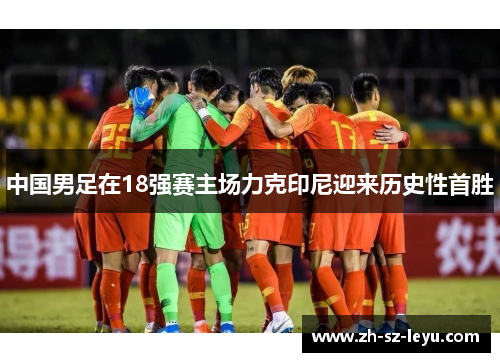 中国男足在18强赛主场力克印尼迎来历史性首胜