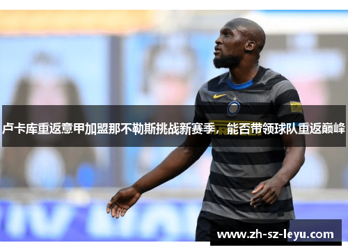 卢卡库重返意甲加盟那不勒斯挑战新赛季,能否带领球队重返巅峰 卢卡库重返意甲加盟那不勒斯挑战新赛季,能否带领球队重返巅峰
