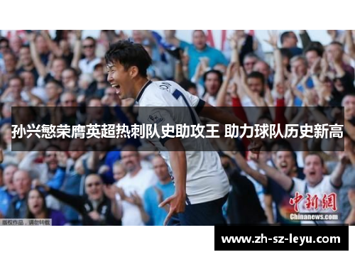 孙兴慜荣膺英超热刺队史助攻王 助力球队历史新高 孙兴慜荣膺英超热刺队史助攻王 助力球队历史新高