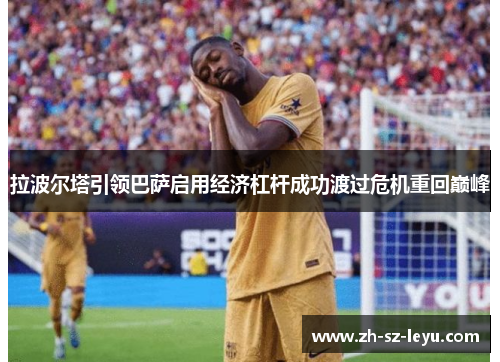 拉波尔塔引领巴萨启用经济杠杆成功渡过危机重回巅峰 拉波尔塔引领巴萨启用经济杠杆成功渡过危机重回巅峰