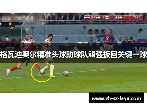 格瓦迪奥尔精准头球助球队顽强扳回关键一球 格瓦迪奥尔精准头球助球队顽强扳回关键一球
