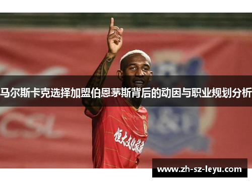 马尔斯卡克选择加盟伯恩茅斯背后的动因与职业规划分析