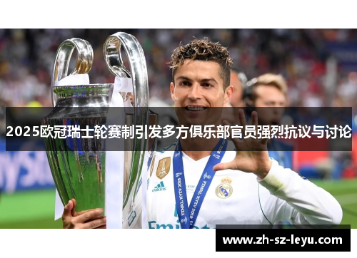 2025欧冠瑞士轮赛制引发多方俱乐部官员强烈抗议与讨论