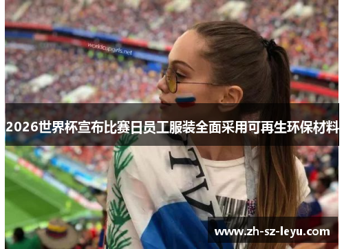 2026世界杯宣布比赛日员工服装全面采用可再生环保材料