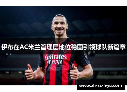 伊布在AC米兰管理层地位稳固引领球队新篇章