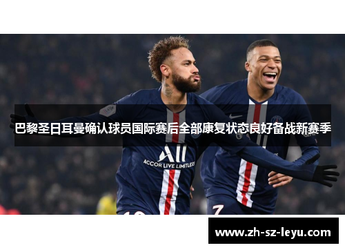 巴黎圣日耳曼确认球员国际赛后全部康复状态良好备战新赛季 巴黎圣日耳曼确认球员国际赛后全部康复状态良好备战新赛季