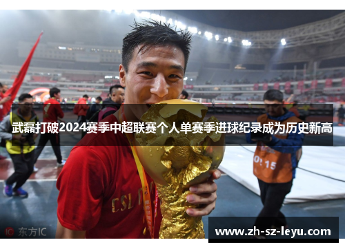 武磊打破2024赛季中超联赛个人单赛季进球纪录成为历史新高 武磊打破2024赛季中超联赛个人单赛季进球纪录成为历史新高