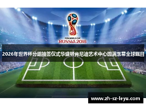 2026年世界杯分组抽签仪式华盛顿肯尼迪艺术中心圆满落幕全球瞩目 2026年世界杯分组抽签仪式华盛顿肯尼迪艺术中心圆满落幕全球瞩目