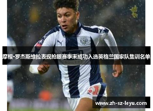 摩根·罗杰斯维拉表现抢眼赛季末成功入选英格兰国家队集训名单 摩根·罗杰斯维拉表现抢眼赛季末成功入选英格兰国家队集训名单